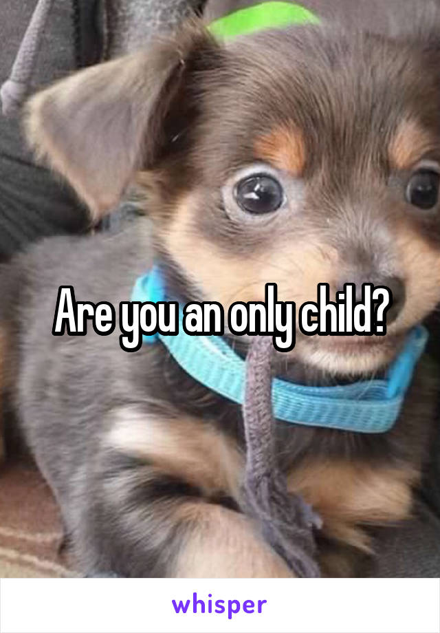Are you an only child?
