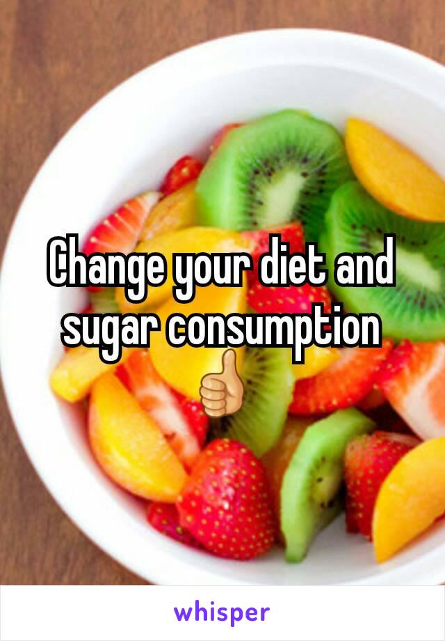 Change your diet and sugar consumption 👍