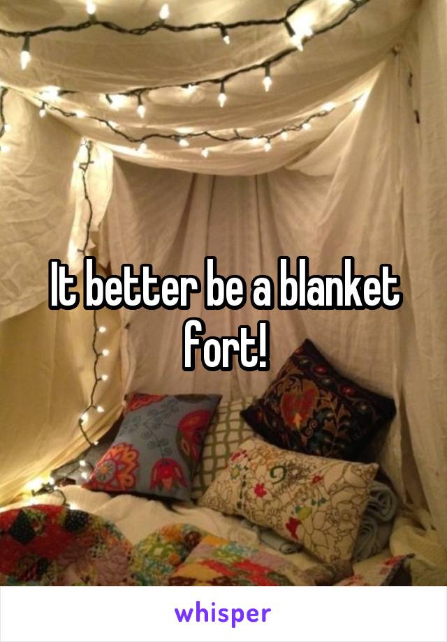 It better be a blanket fort!