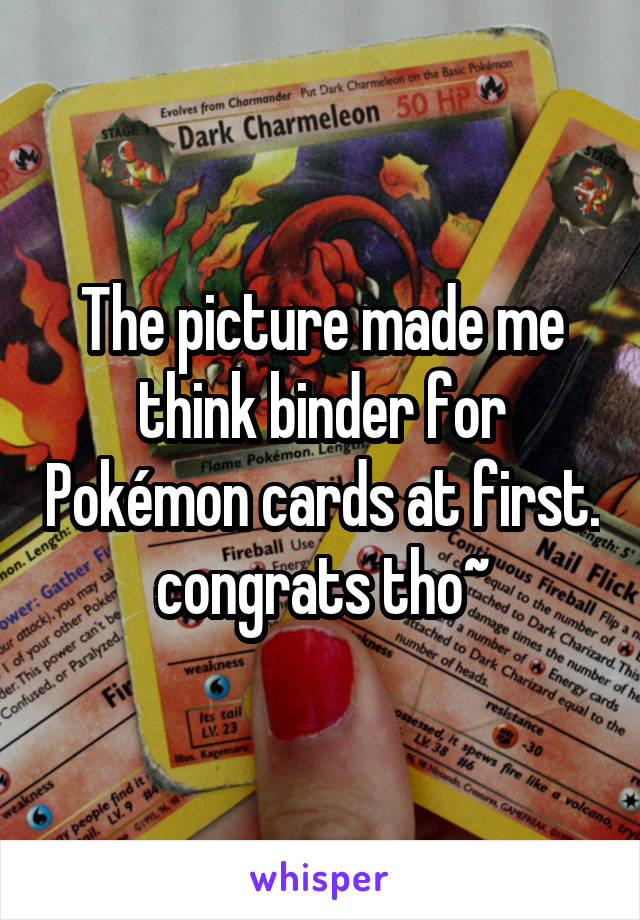 The picture made me think binder for Pokémon cards at first. congrats tho~