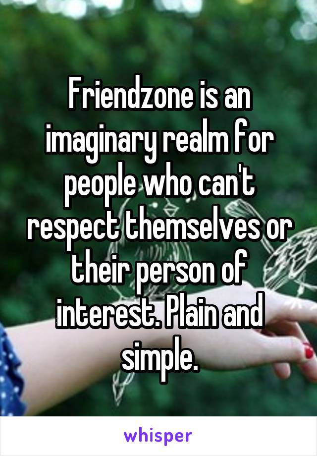 Friendzone is an imaginary realm for people who can't respect themselves or their person of interest. Plain and simple.