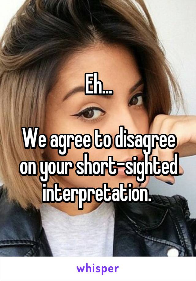 Eh...

We agree to disagree on your short-sighted interpretation. 