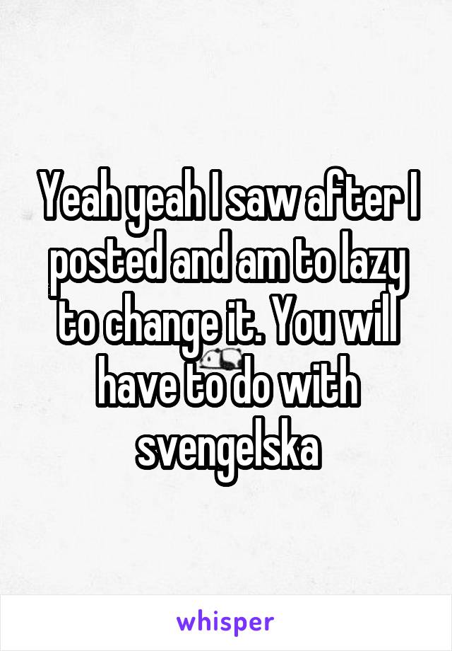 Yeah yeah I saw after I posted and am to lazy to change it. You will have to do with svengelska