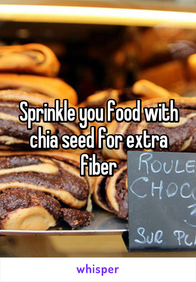 Sprinkle you food with chia seed for extra fiber