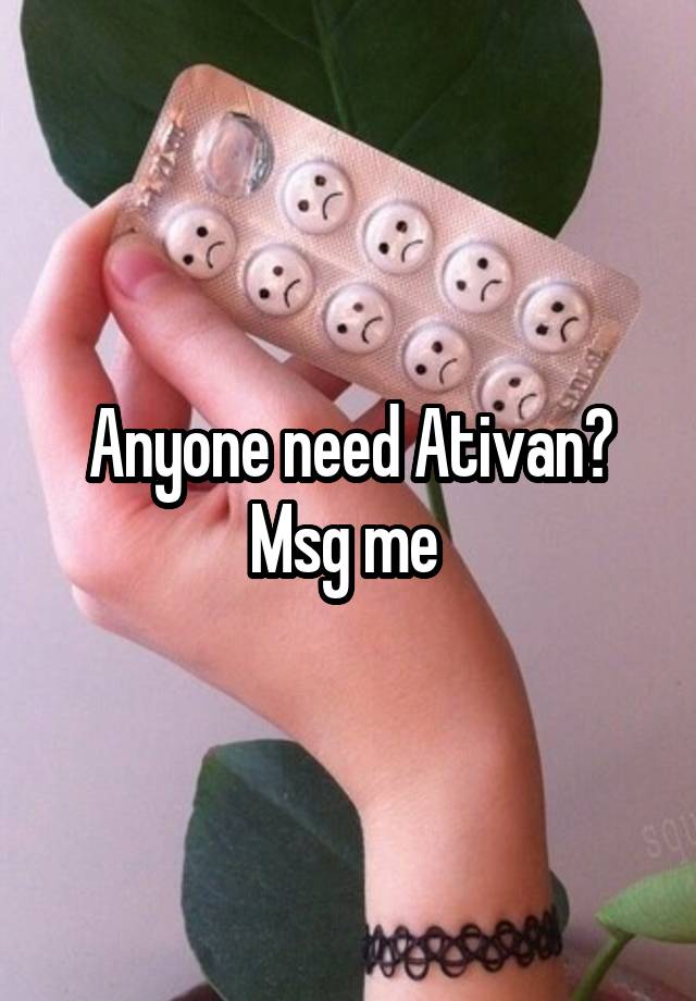 Anyone need Ativan?
Msg me 