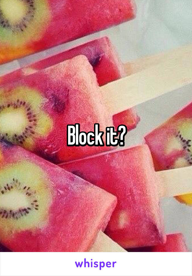 Block it?