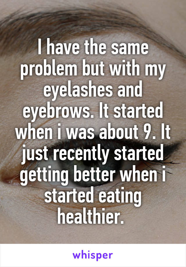 I have the same problem but with my eyelashes and eyebrows. It started when i was about 9. It just recently started getting better when i started eating healthier. 