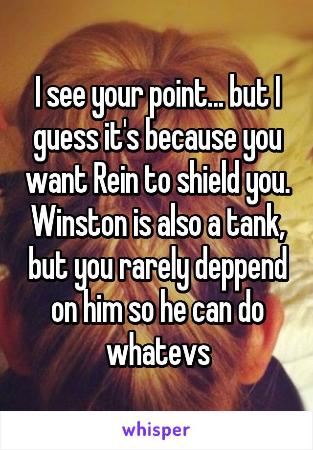 I see your point... but I guess it's because you want Rein to shield you. Winston is also a tank, but you rarely deppend on him so he can do whatevs