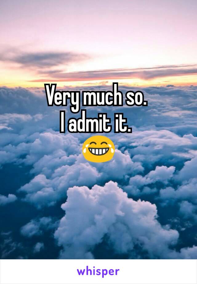 Very much so. 
I admit it. 
😂