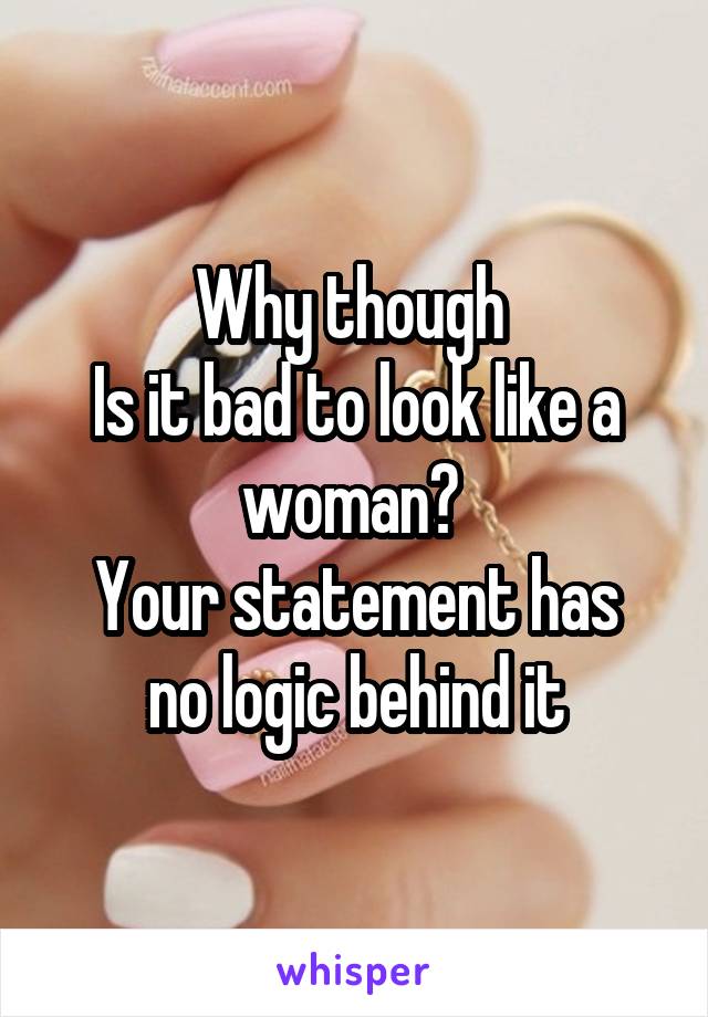 Why though 
Is it bad to look like a woman? 
Your statement has no logic behind it