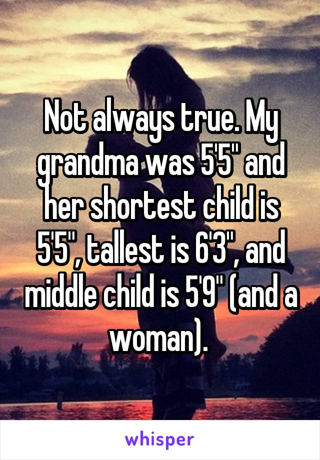 Not always true. My grandma was 5'5" and her shortest child is 5'5", tallest is 6'3", and middle child is 5'9" (and a woman). 