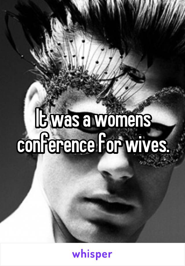 It was a womens conference for wives.