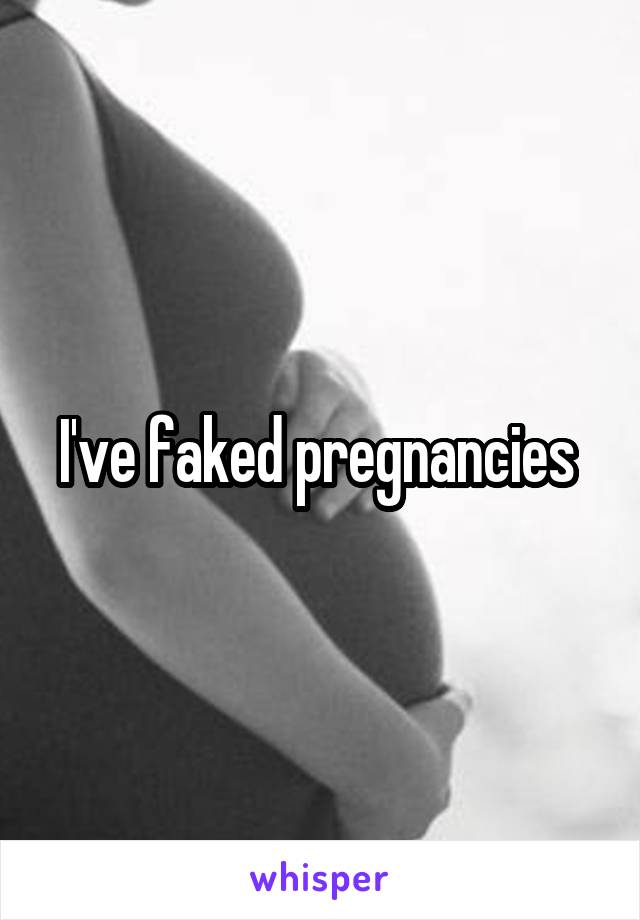 I've faked pregnancies 