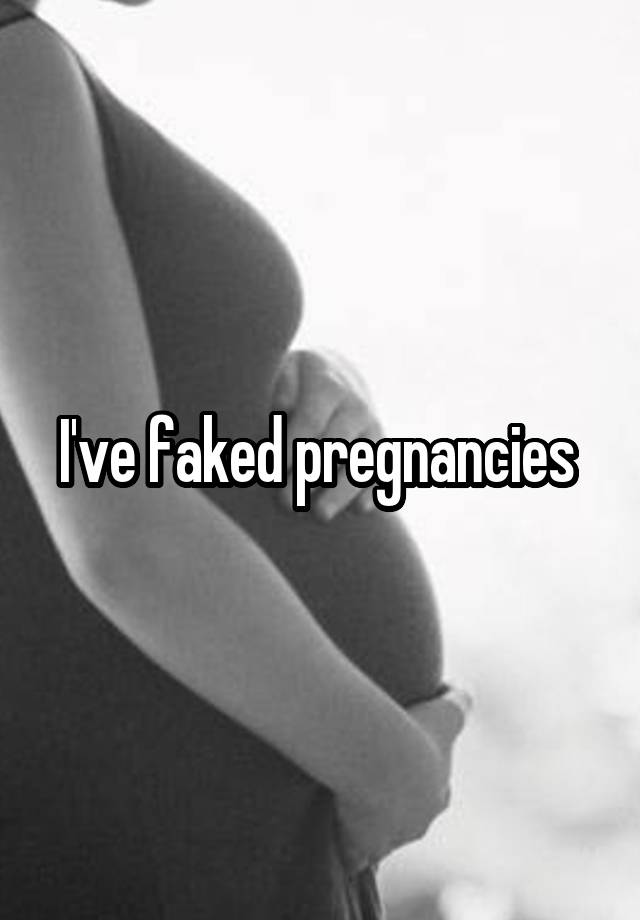 I've faked pregnancies 