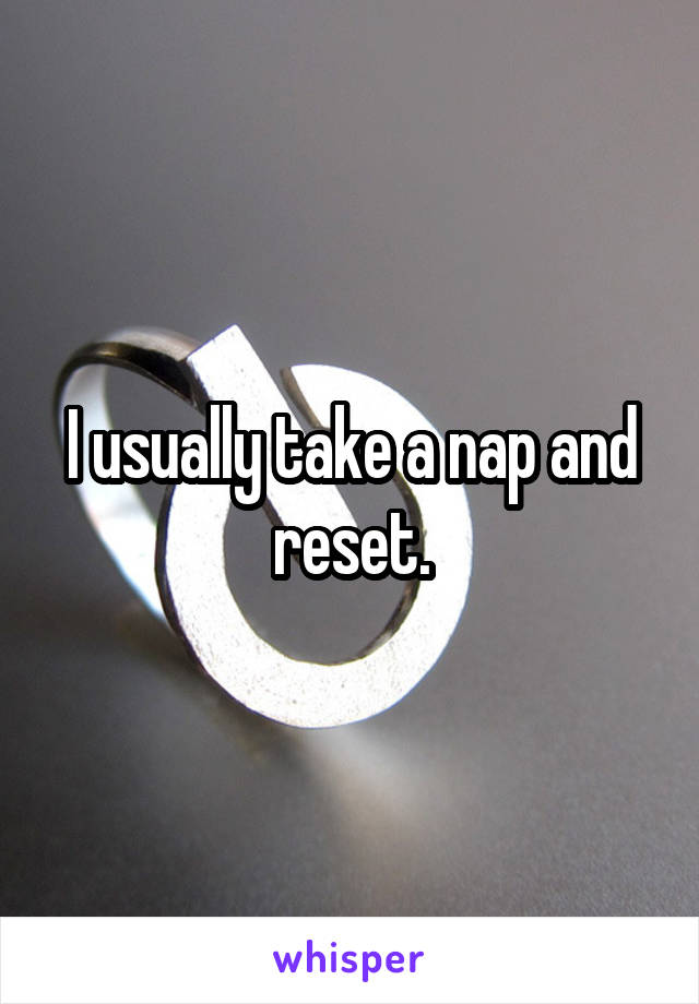 I usually take a nap and reset.