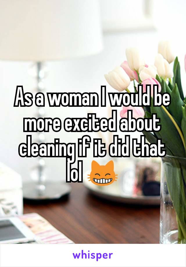 As a woman I would be more excited about cleaning if it did that lol 😸