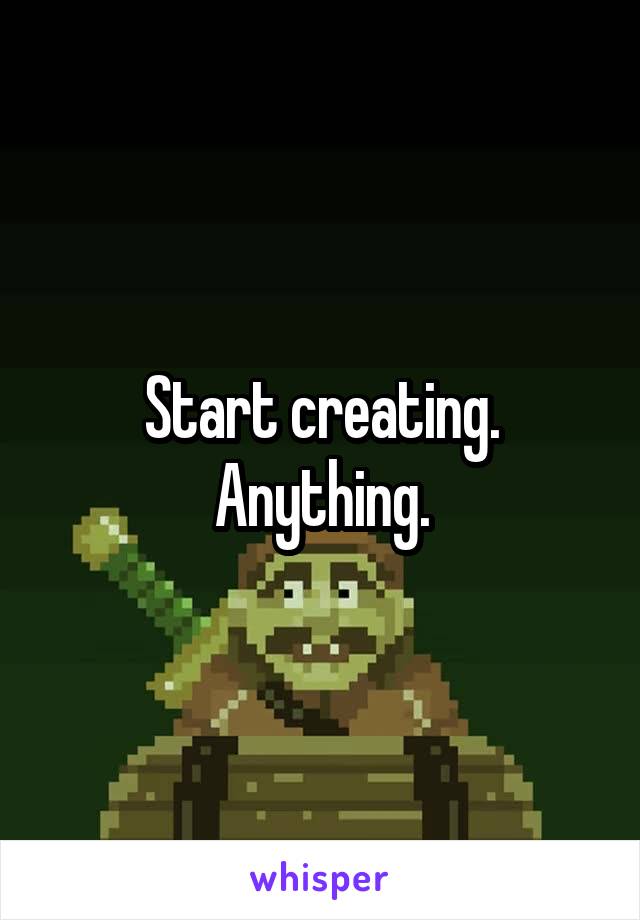 Start creating.
Anything.