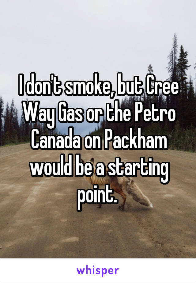I don't smoke, but Cree Way Gas or the Petro Canada on Packham would be a starting point. 