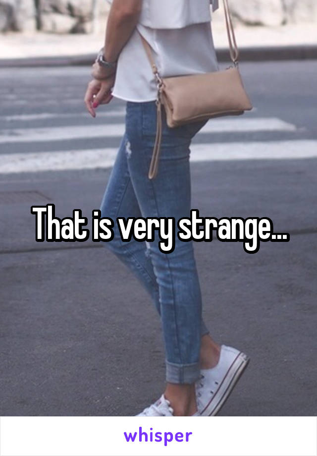That is very strange...