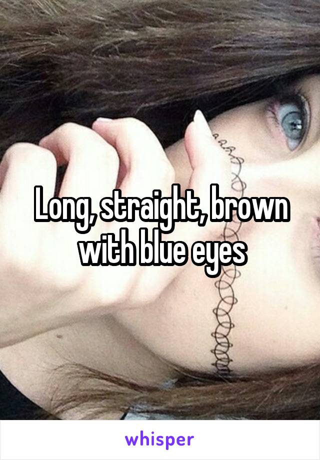 Long, straight, brown with blue eyes