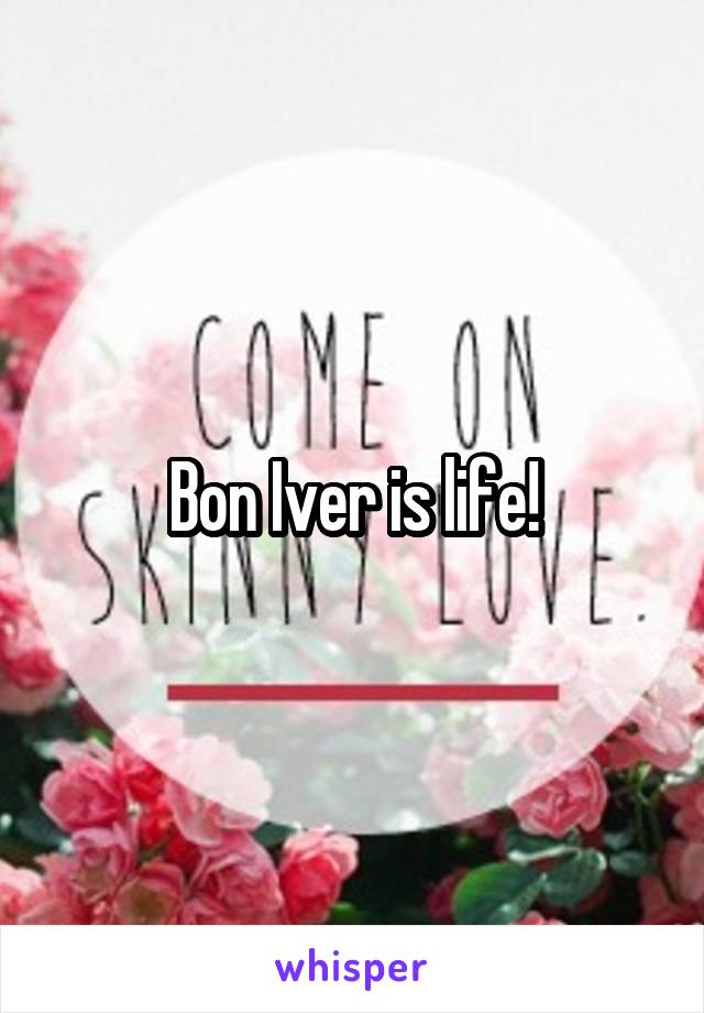 Bon Iver is life!