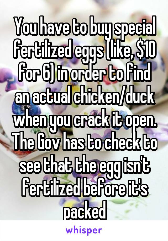 You have to buy special fertilized eggs (like, $10 for 6) in order to find an actual chicken/duck when you crack it open. The Gov has to check to see that the egg isn't fertilized before it's packed
