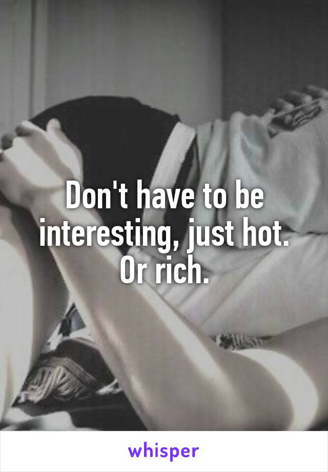 Don't have to be interesting, just hot. Or rich.