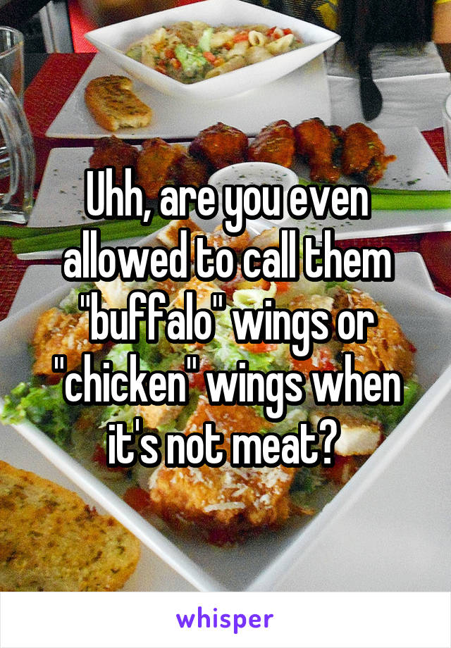 Uhh, are you even allowed to call them "buffalo" wings or "chicken" wings when it's not meat? 