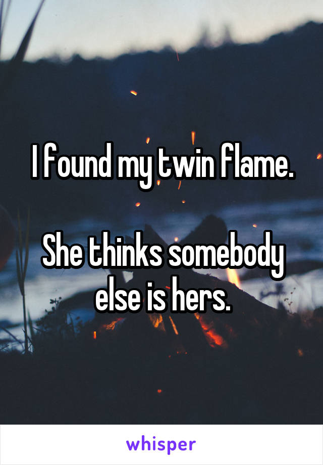 I found my twin flame.

She thinks somebody else is hers.