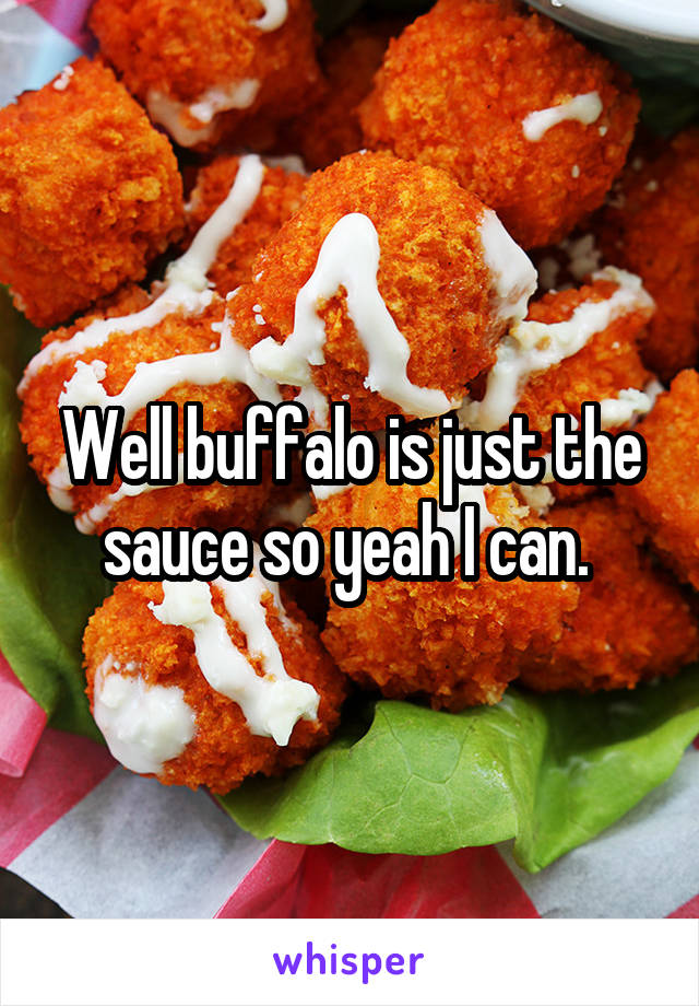 Well buffalo is just the sauce so yeah I can. 