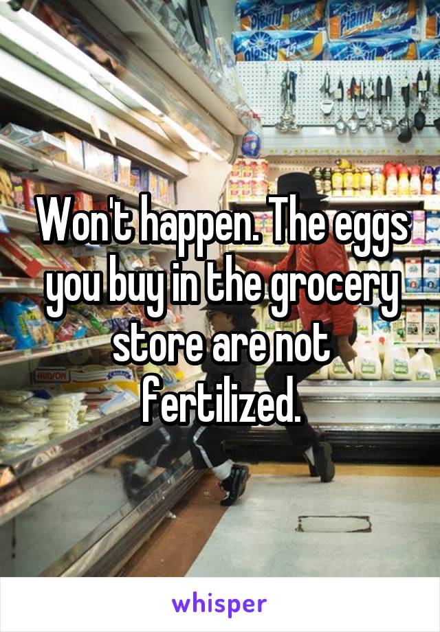 Won't happen. The eggs you buy in the grocery store are not fertilized.