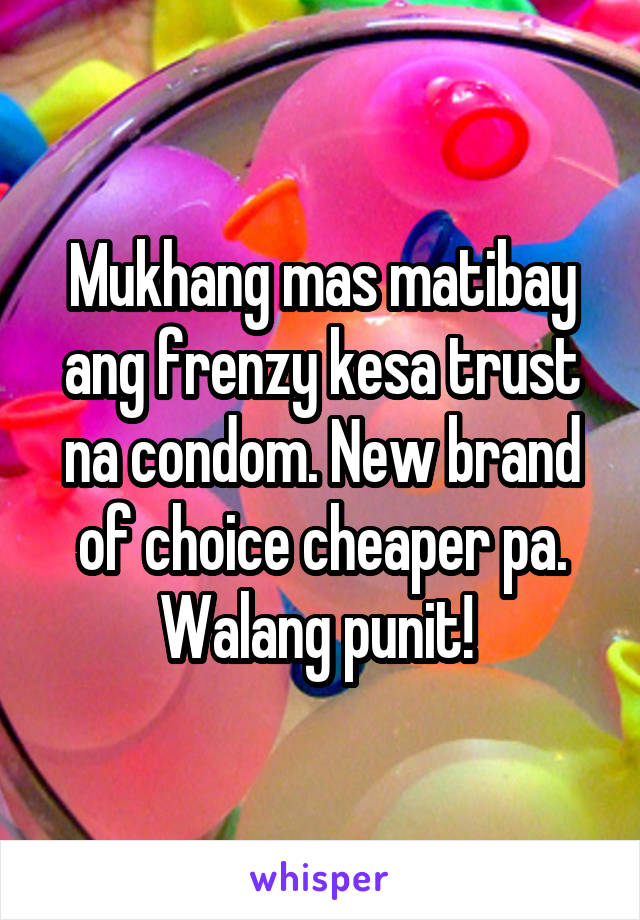 Mukhang mas matibay ang frenzy kesa trust na condom. New brand of choice cheaper pa. Walang punit! 