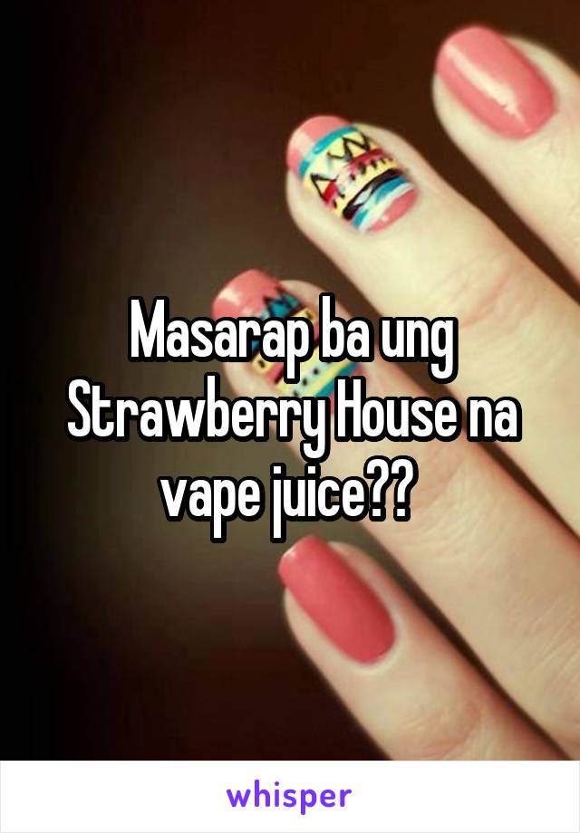 Masarap ba ung Strawberry House na vape juice?? 