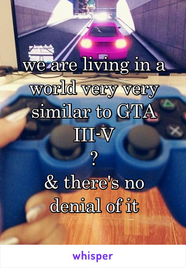 we are living in a world very very similar to GTA III-V
😅
& there's no denial of it