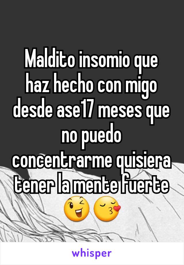 Maldito insomio que haz hecho con migo desde ase17 meses que no puedo concentrarme quisiera tener la mente fuerte 😉😚