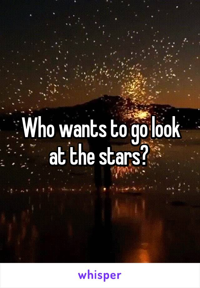 Who wants to go look at the stars? 