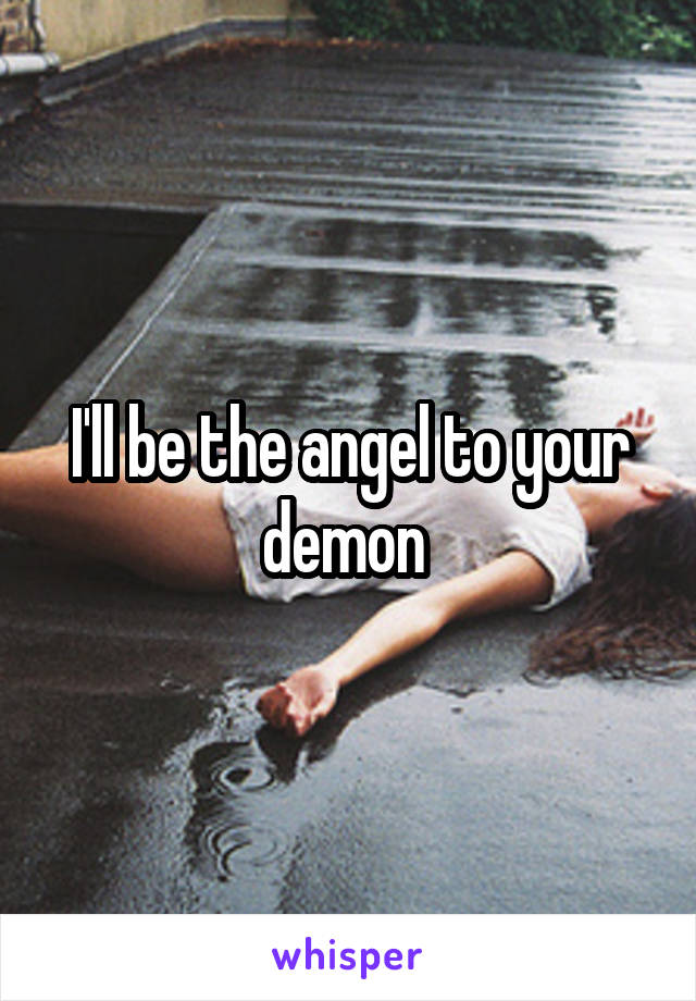 I'll be the angel to your demon 