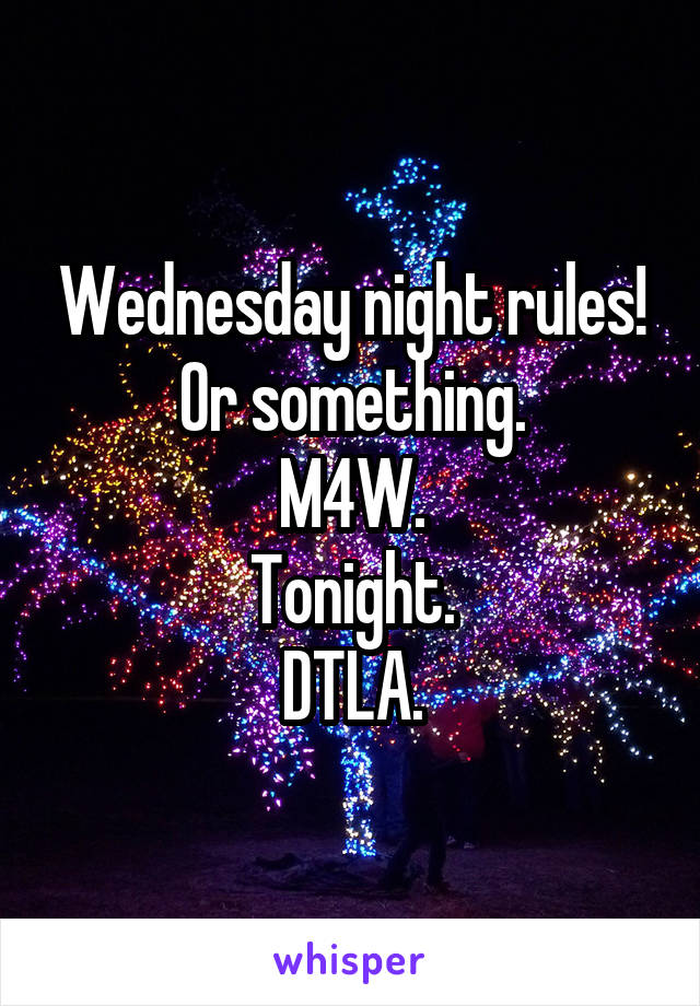 Wednesday night rules!
Or something.
M4W.
Tonight.
DTLA.