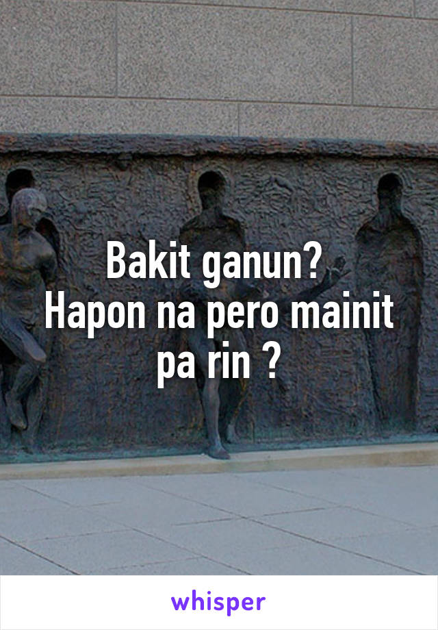 Bakit ganun? 
Hapon na pero mainit pa rin 🤣