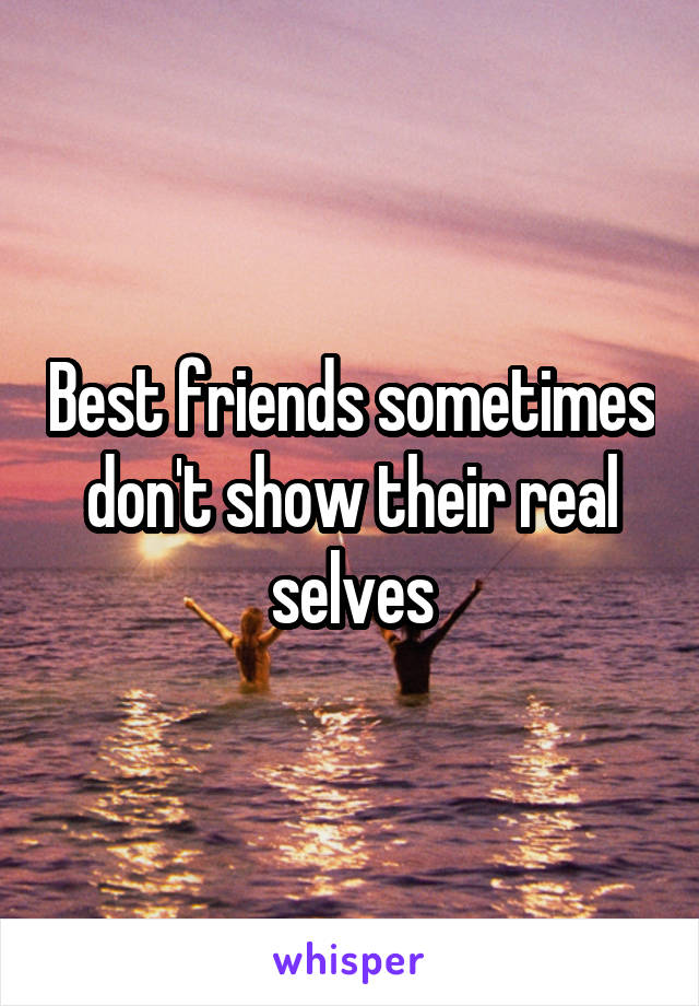 Best friends sometimes don't show their real selves