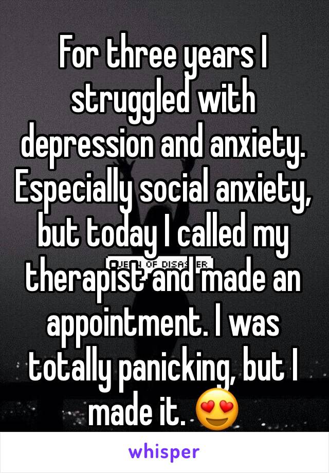 For three years I struggled with depression and anxiety. Especially social anxiety, but today I called my therapist and made an appointment. I was totally panicking, but I made it. 😍