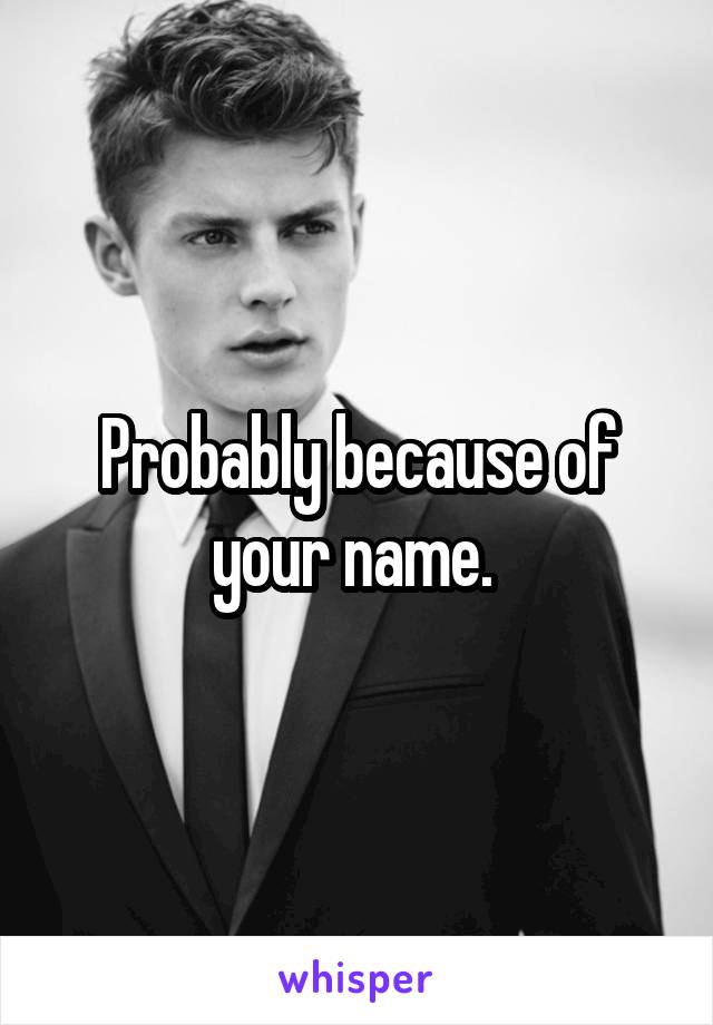 Probably because of your name. 