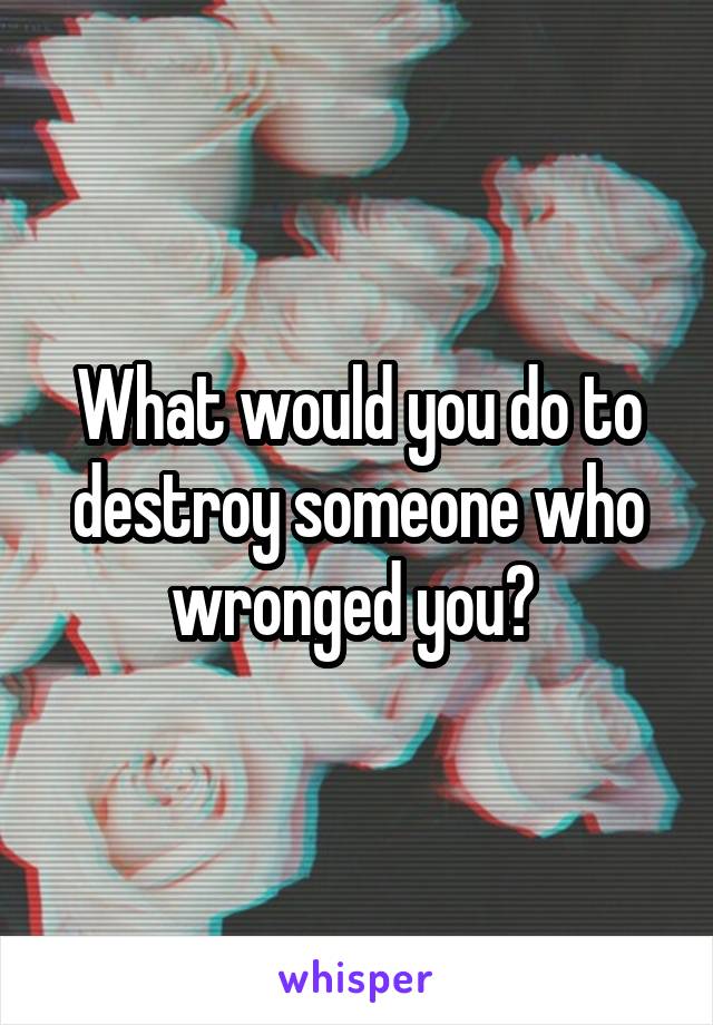 What would you do to destroy someone who wronged you? 