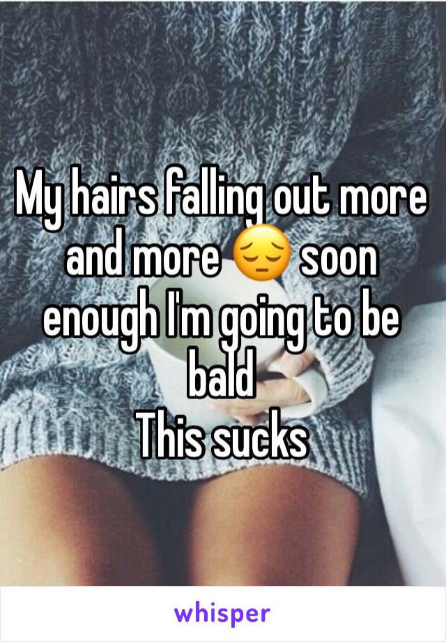 My hairs falling out more and more 😔 soon enough I'm going to be bald
This sucks