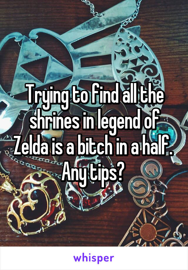 Trying to find all the shrines in legend of Zelda is a bitch in a half.  Any tips? 