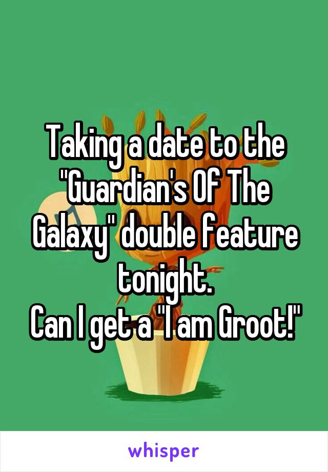 Taking a date to the "Guardian's Of The Galaxy" double feature tonight.
Can I get a "I am Groot!"