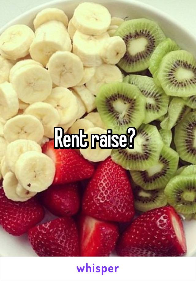 Rent raise?  