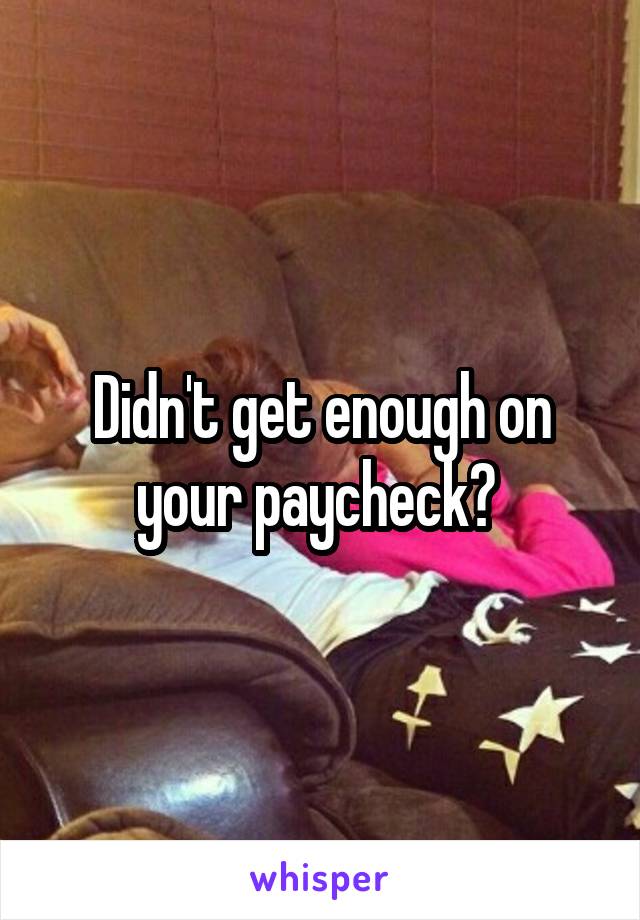 Didn't get enough on your paycheck? 