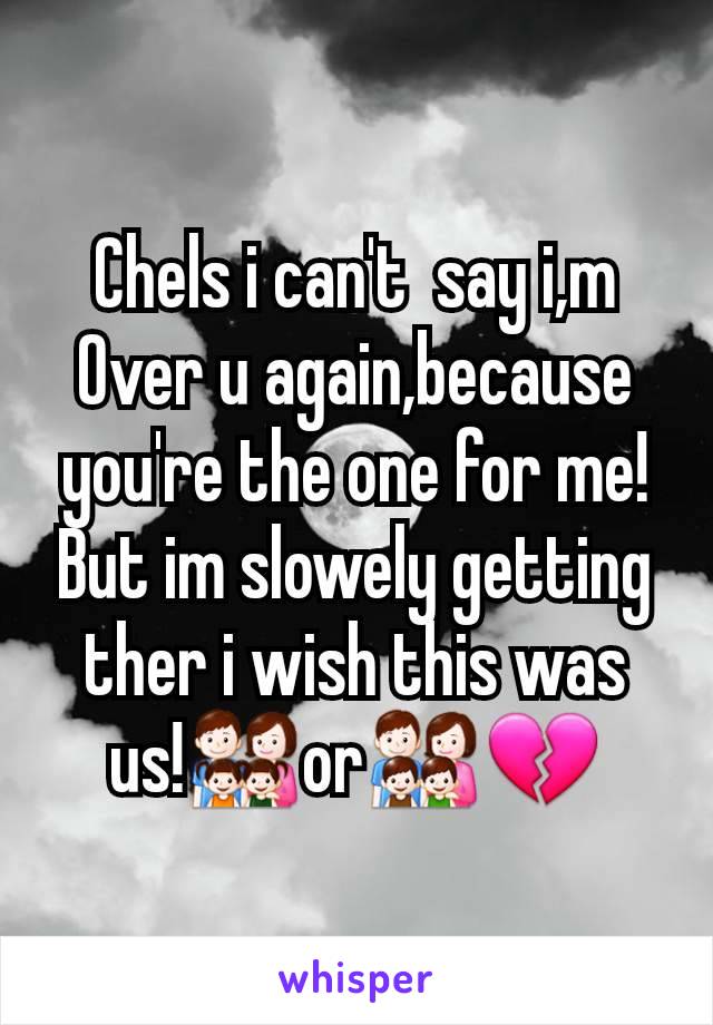 Chels i can't  say i,m Over u again,because you're the one for me! But im slowely getting ther i wish this was us!👨‍👩‍👧‍👧or👨‍👩‍👦‍👦💔