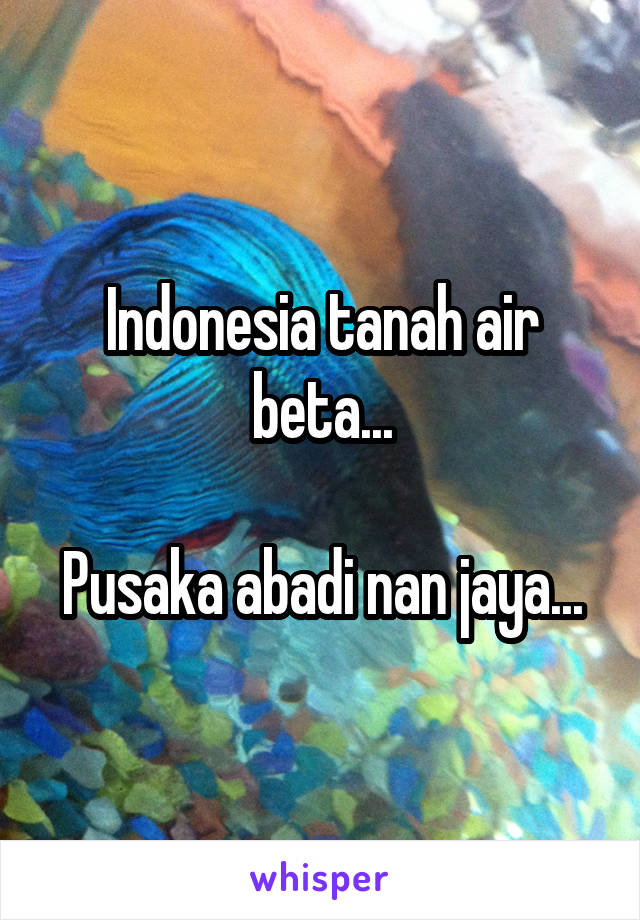 Indonesia tanah air beta...

Pusaka abadi nan jaya...